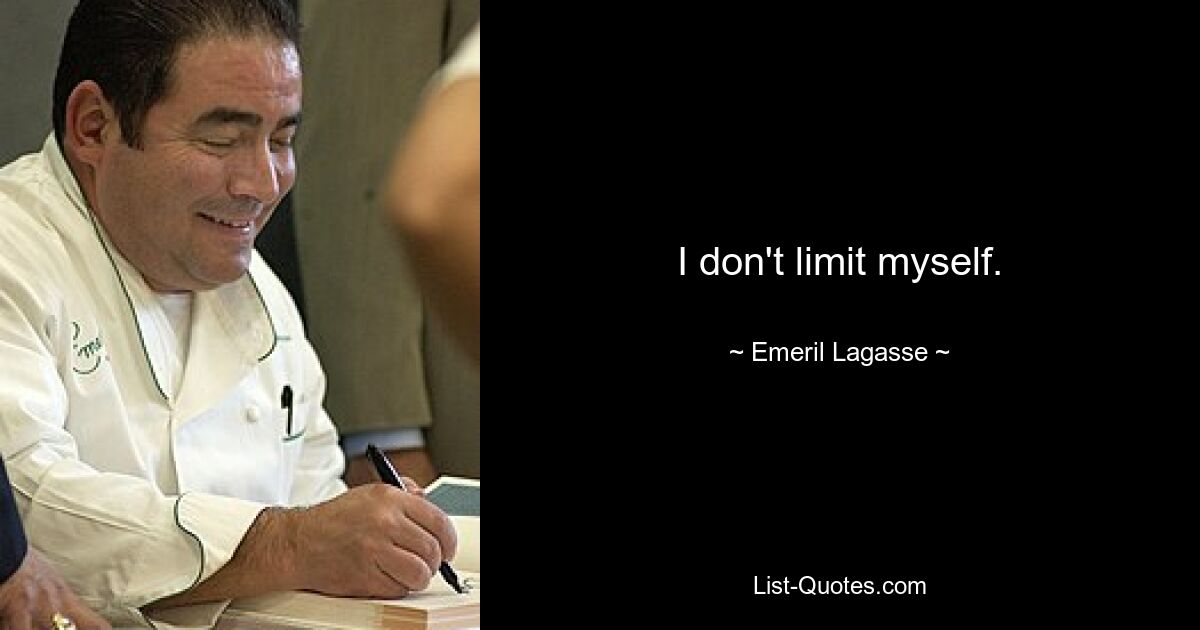 I don't limit myself. — © Emeril Lagasse