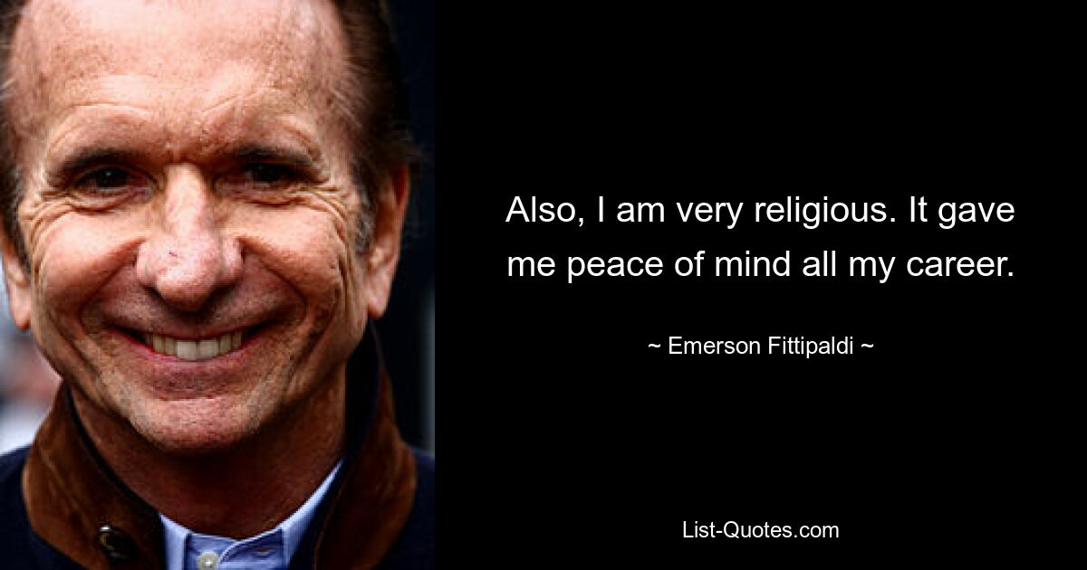 Also, I am very religious. It gave me peace of mind all my career. — © Emerson Fittipaldi