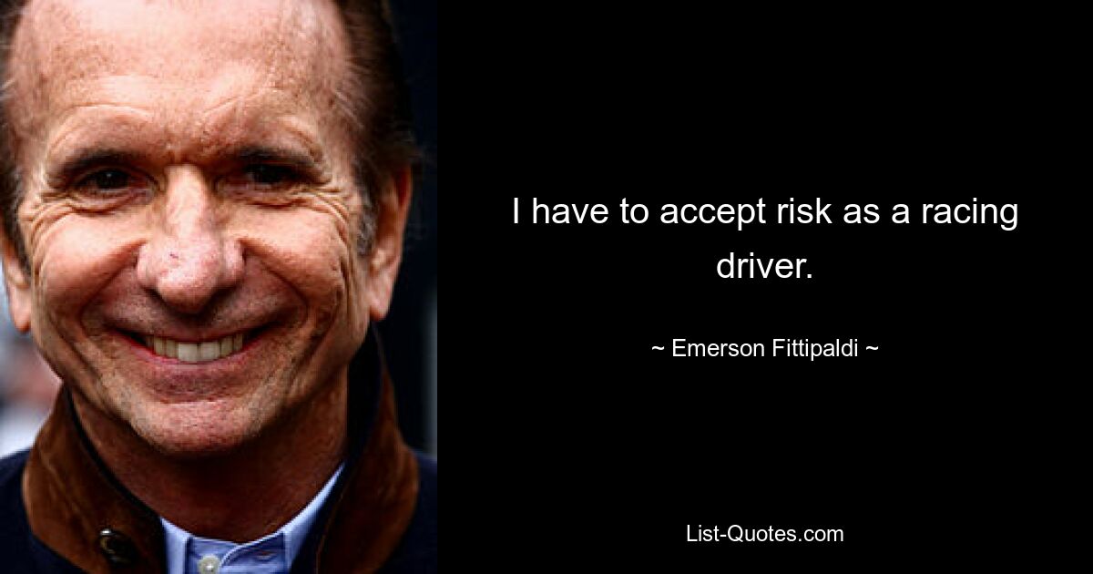 I have to accept risk as a racing driver. — © Emerson Fittipaldi