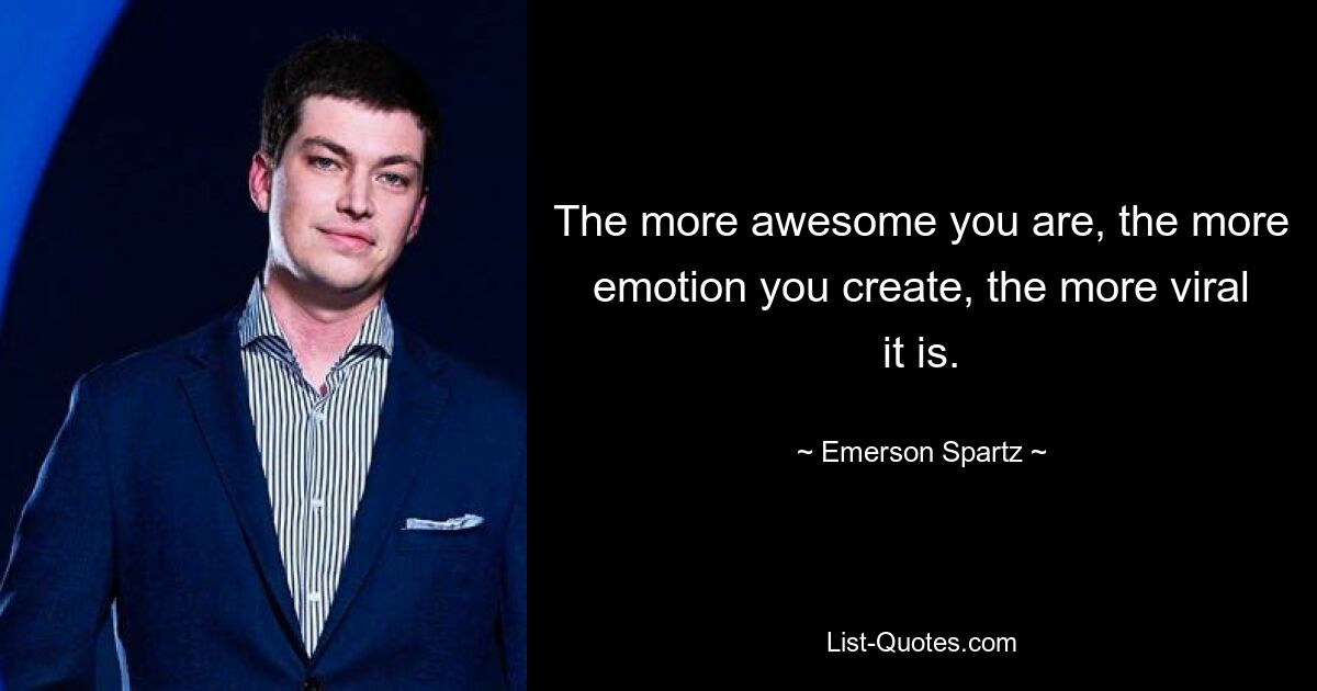 The more awesome you are, the more emotion you create, the more viral it is. — © Emerson Spartz