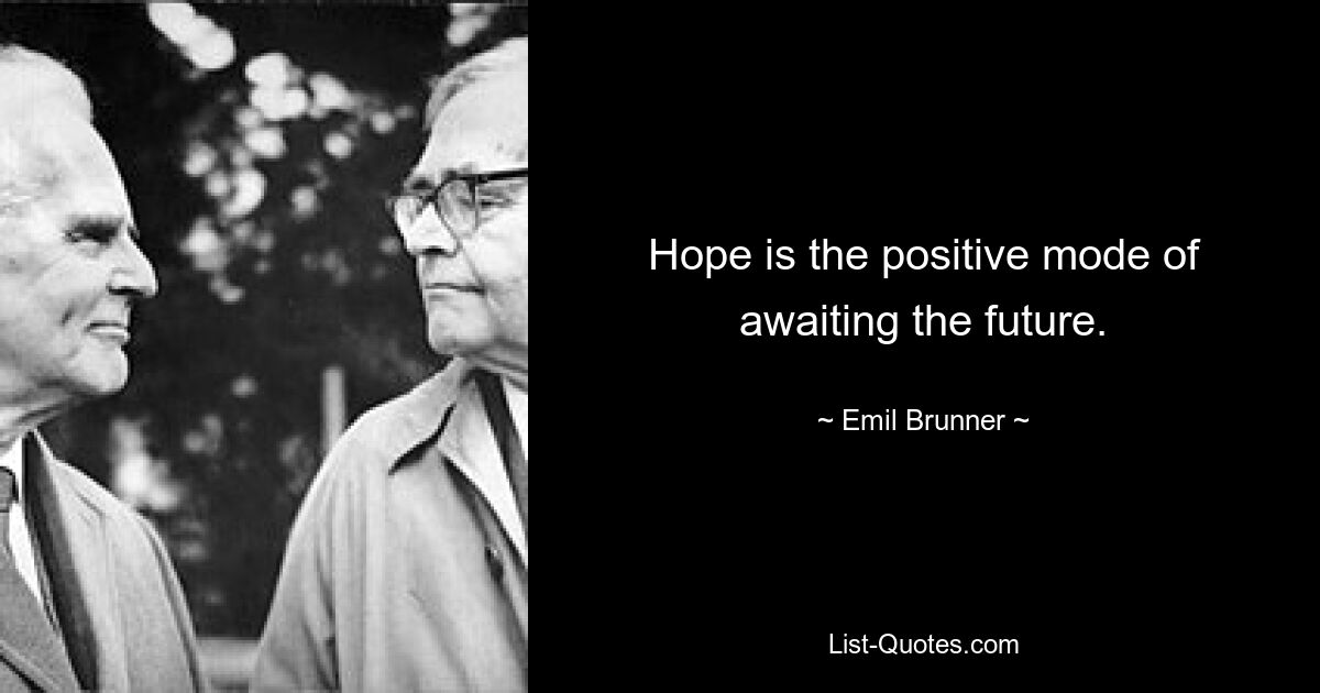 Hope is the positive mode of awaiting the future. — © Emil Brunner