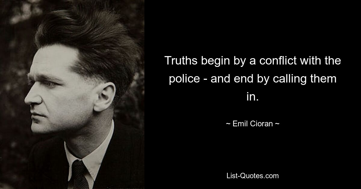 Truths begin by a conflict with the police - and end by calling them in. — © Emil Cioran