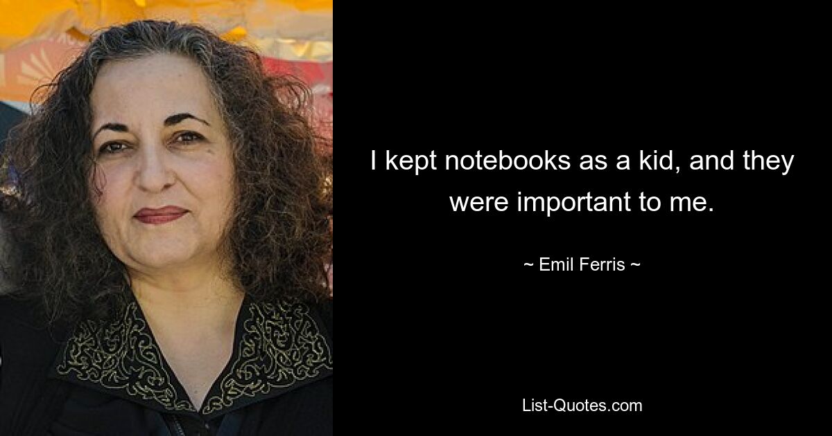 I kept notebooks as a kid, and they were important to me. — © Emil Ferris