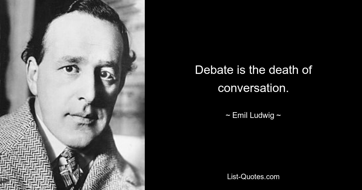 Debate is the death of conversation. — © Emil Ludwig