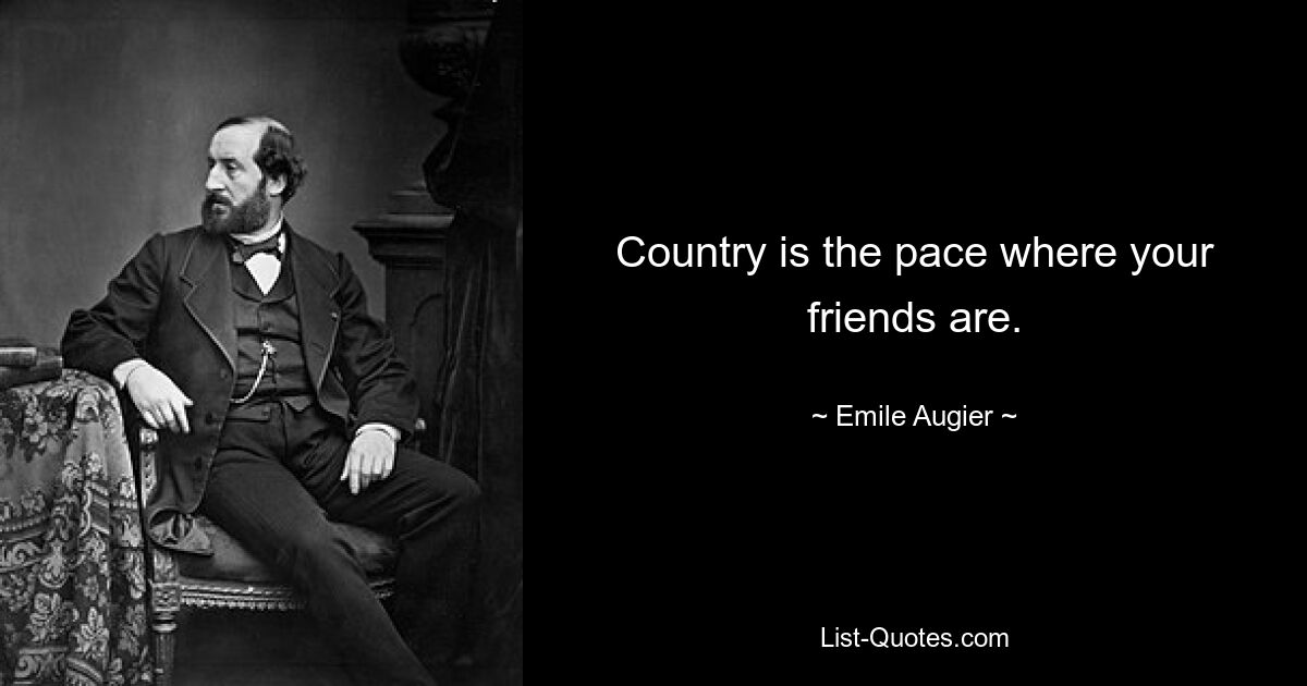 Country is the pace where your friends are. — © Emile Augier