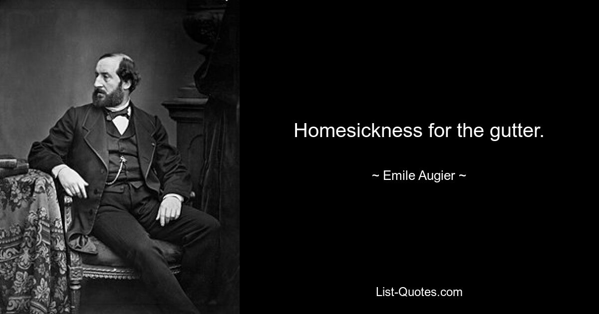 Homesickness for the gutter. — © Emile Augier