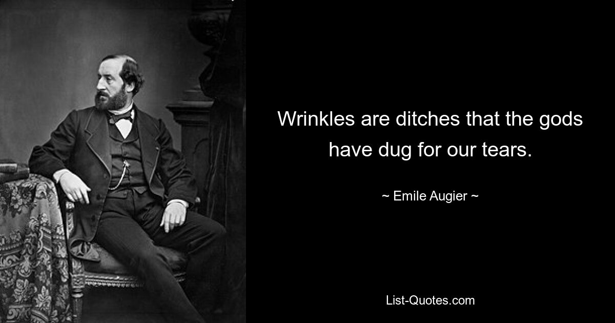 Wrinkles are ditches that the gods have dug for our tears. — © Emile Augier