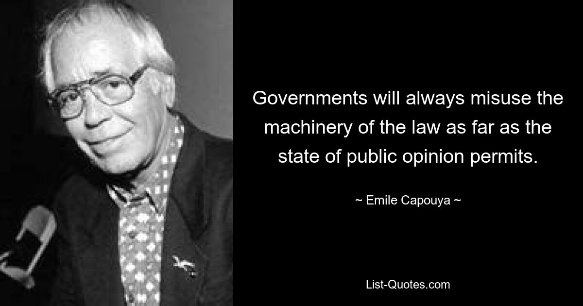 Governments will always misuse the machinery of the law as far as the state of public opinion permits. — © Emile Capouya