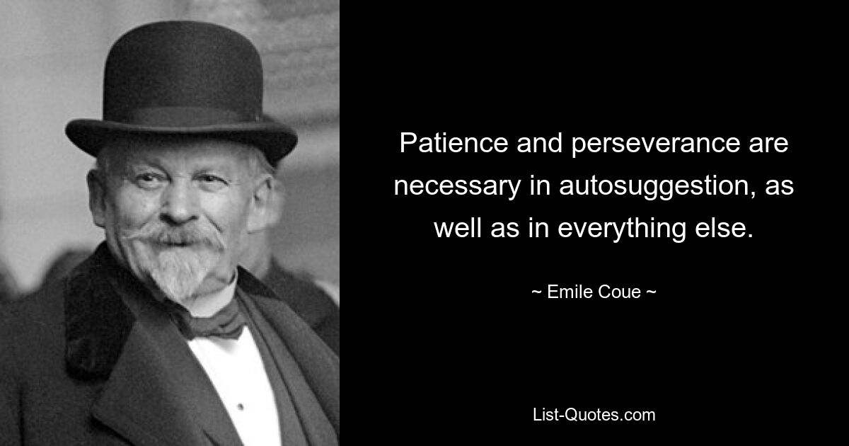 Patience and perseverance are necessary in autosuggestion, as well as in everything else. — © Emile Coue