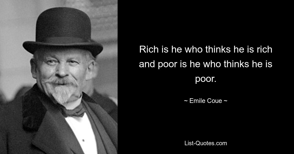 Rich is he who thinks he is rich and poor is he who thinks he is poor. — © Emile Coue