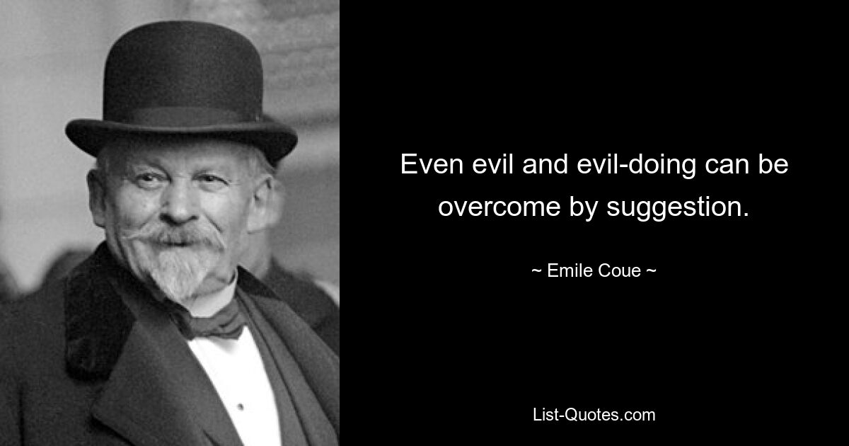 Even evil and evil-doing can be overcome by suggestion. — © Emile Coue