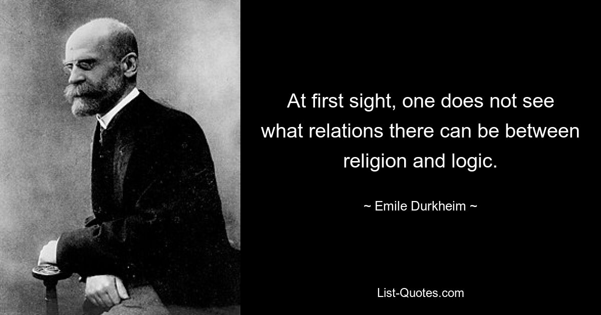 At first sight, one does not see what relations there can be between religion and logic. — © Emile Durkheim