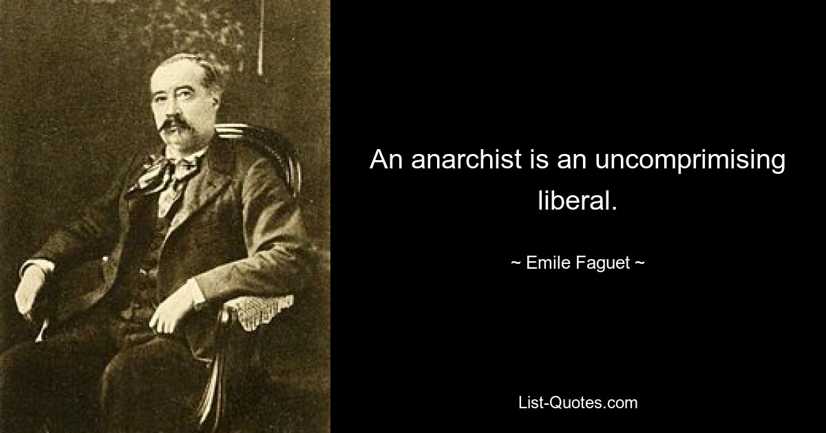 An anarchist is an uncomprimising liberal. — © Emile Faguet