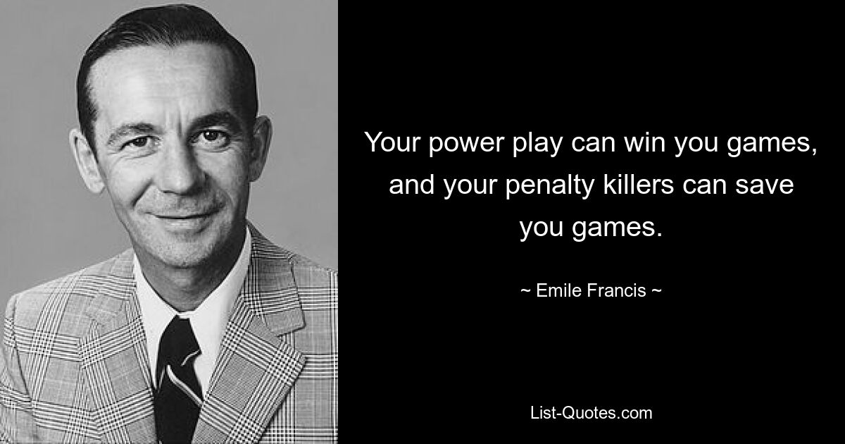 Your power play can win you games, and your penalty killers can save you games. — © Emile Francis