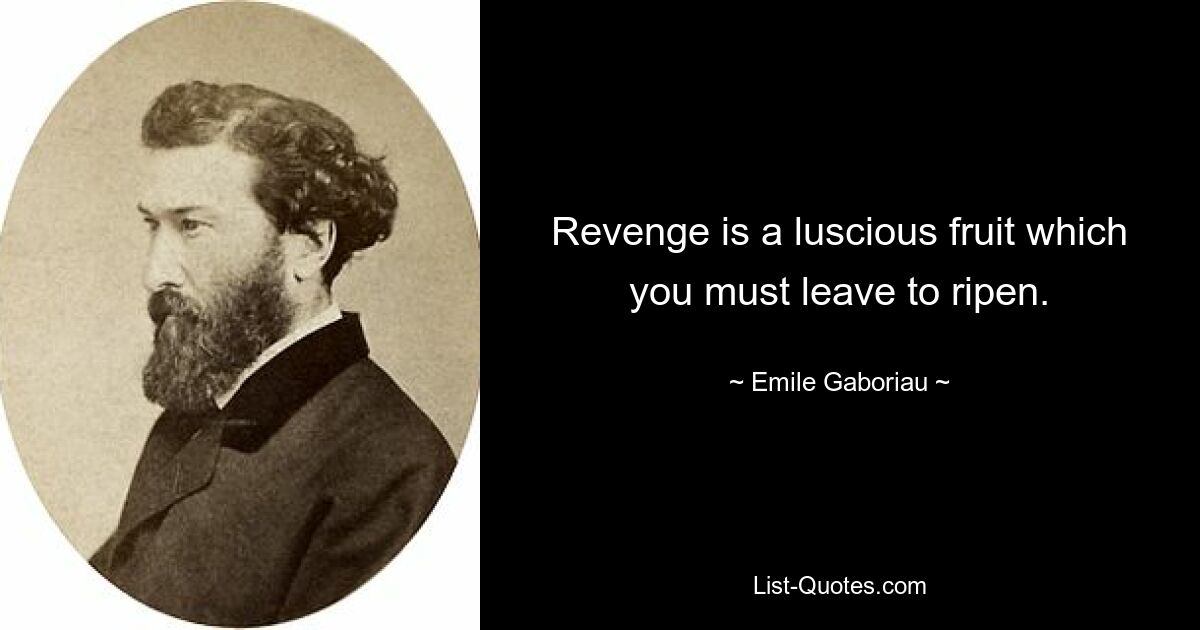 Revenge is a luscious fruit which you must leave to ripen. — © Emile Gaboriau