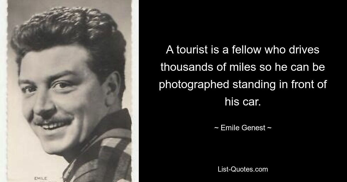 A tourist is a fellow who drives thousands of miles so he can be photographed standing in front of his car. — © Emile Genest