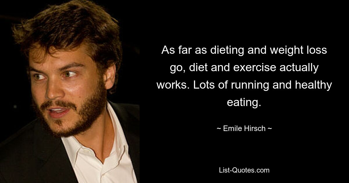 As far as dieting and weight loss go, diet and exercise actually works. Lots of running and healthy eating. — © Emile Hirsch