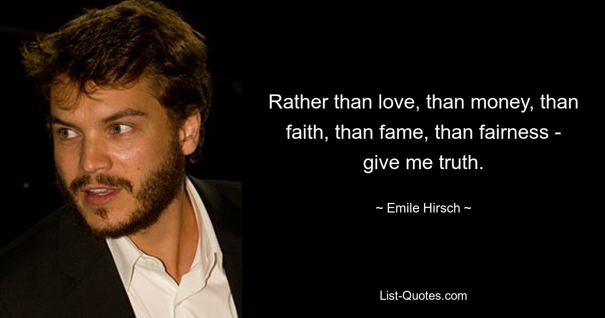 Rather than love, than money, than faith, than fame, than fairness - give me truth. — © Emile Hirsch