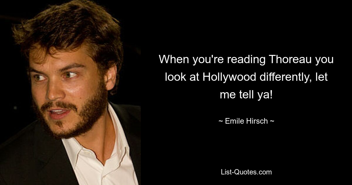 When you're reading Thoreau you look at Hollywood differently, let me tell ya! — © Emile Hirsch