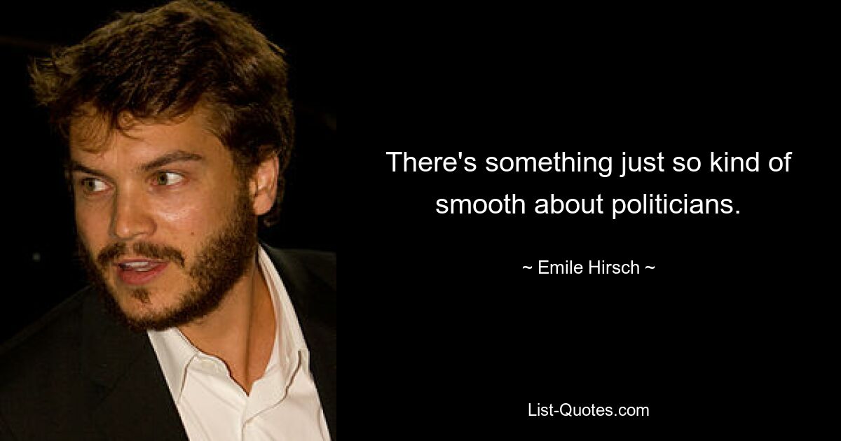 There's something just so kind of smooth about politicians. — © Emile Hirsch