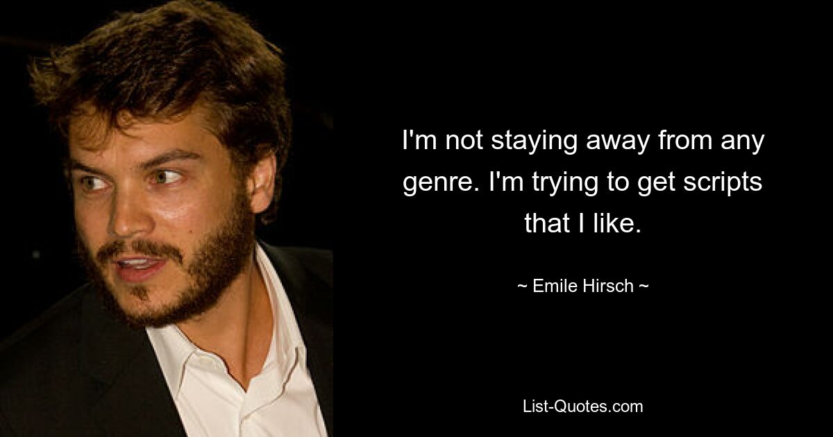 I'm not staying away from any genre. I'm trying to get scripts that I like. — © Emile Hirsch