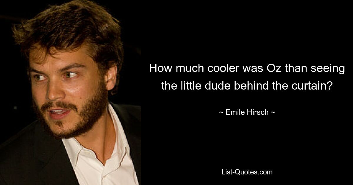 How much cooler was Oz than seeing the little dude behind the curtain? — © Emile Hirsch