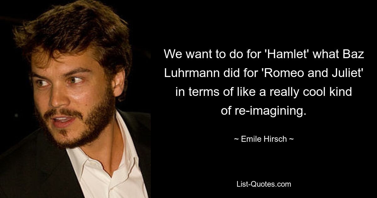 We want to do for 'Hamlet' what Baz Luhrmann did for 'Romeo and Juliet' in terms of like a really cool kind of re-imagining. — © Emile Hirsch