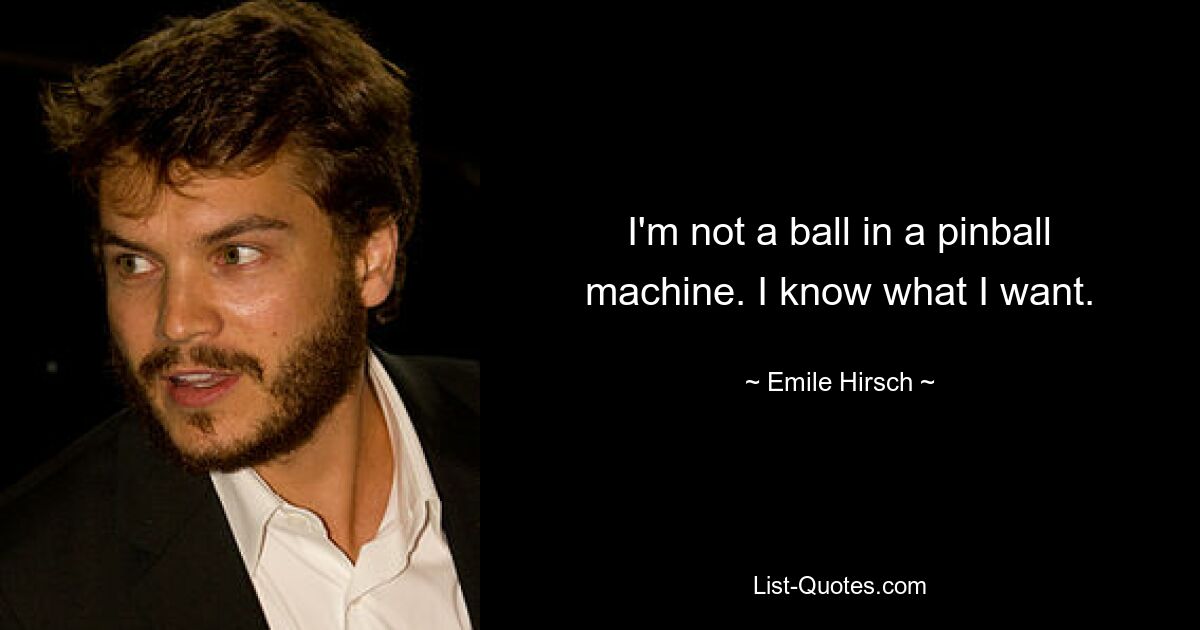 I'm not a ball in a pinball machine. I know what I want. — © Emile Hirsch