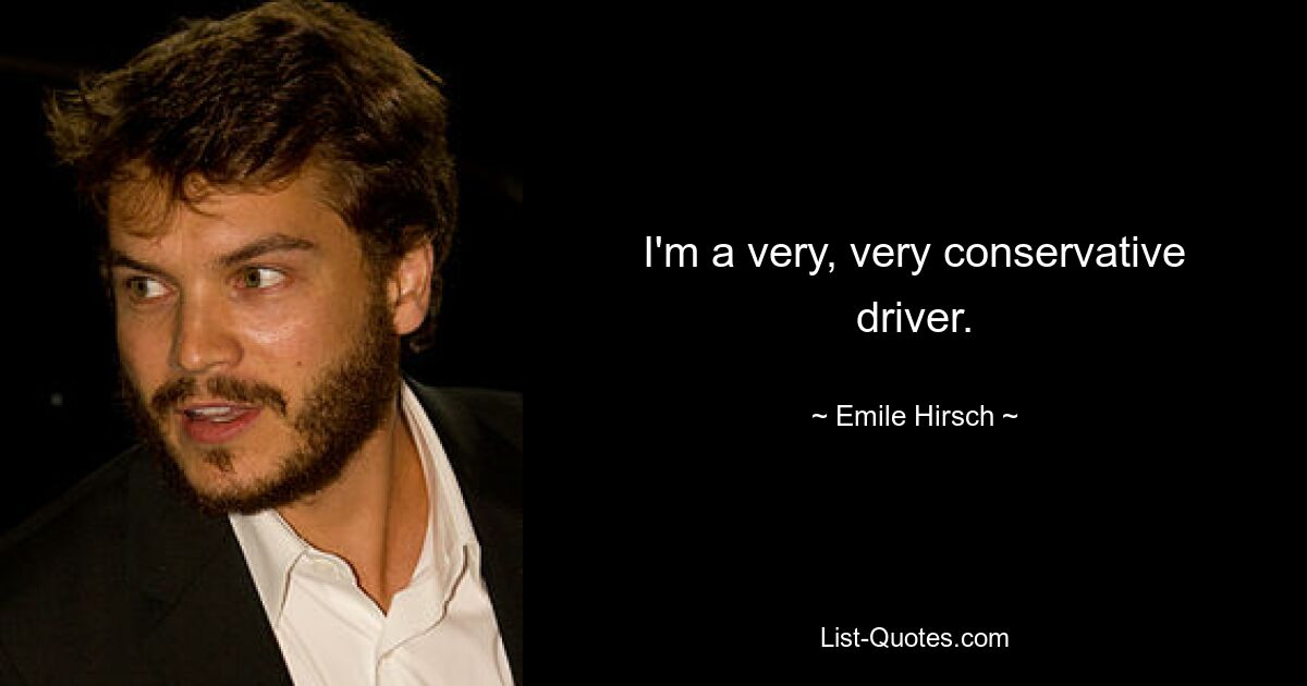 I'm a very, very conservative driver. — © Emile Hirsch