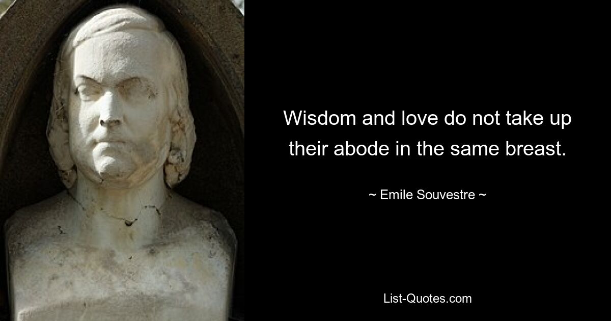 Wisdom and love do not take up their abode in the same breast. — © Emile Souvestre