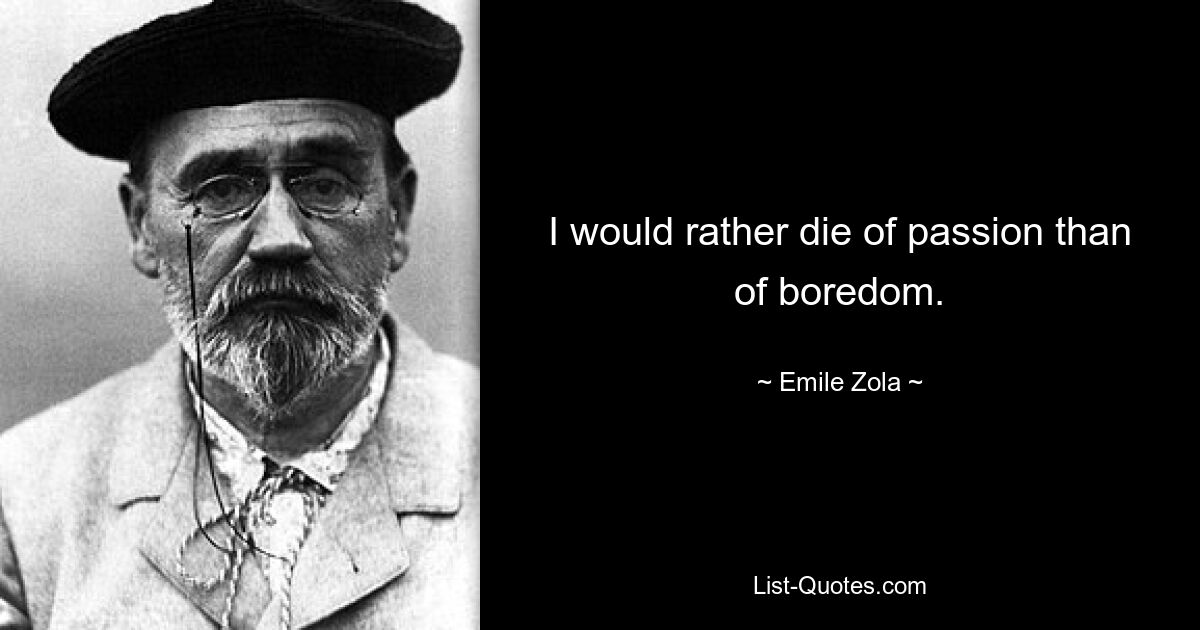 I would rather die of passion than of boredom. — © Emile Zola