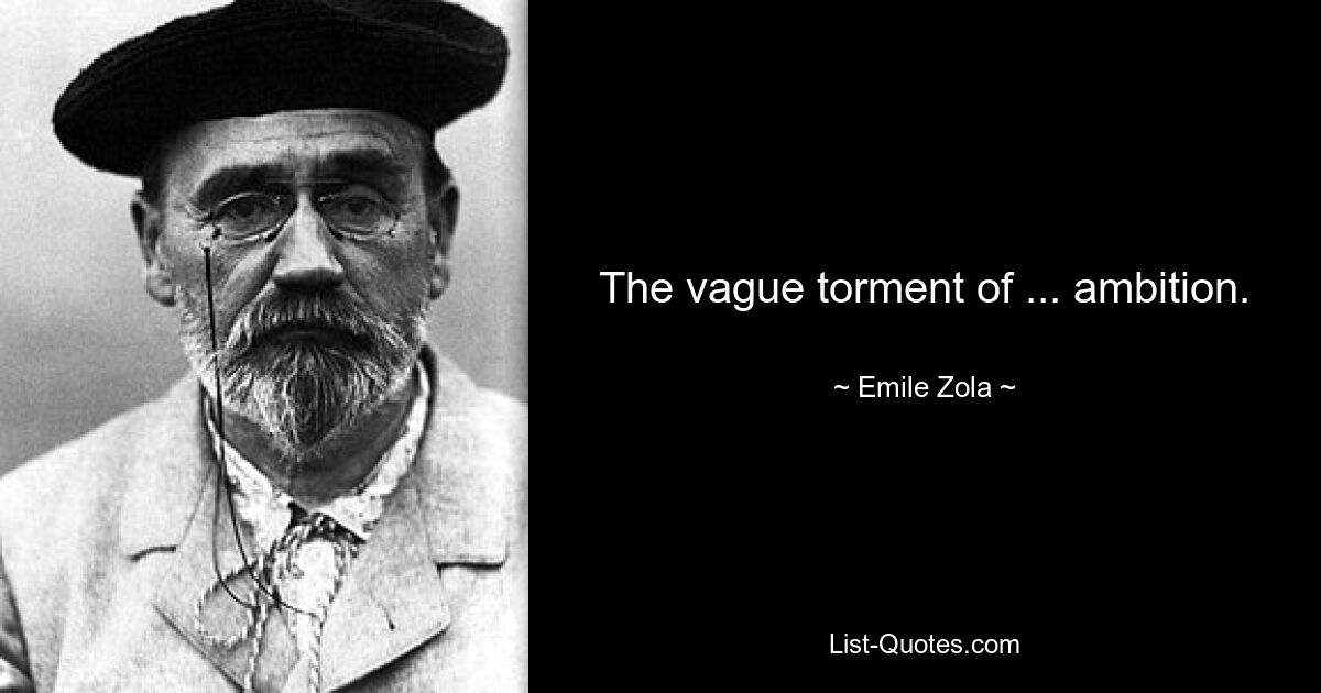 The vague torment of ... ambition. — © Emile Zola