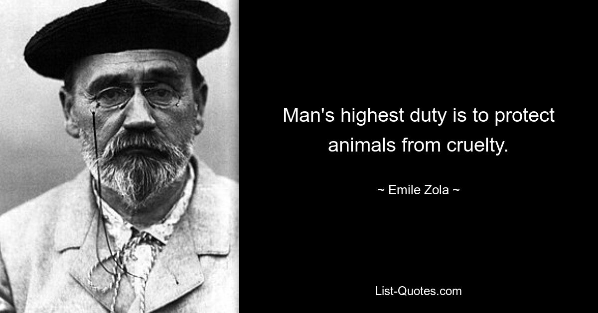 Man's highest duty is to protect animals from cruelty. — © Emile Zola