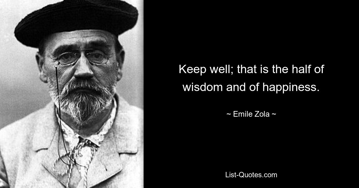 Keep well; that is the half of wisdom and of happiness. — © Emile Zola