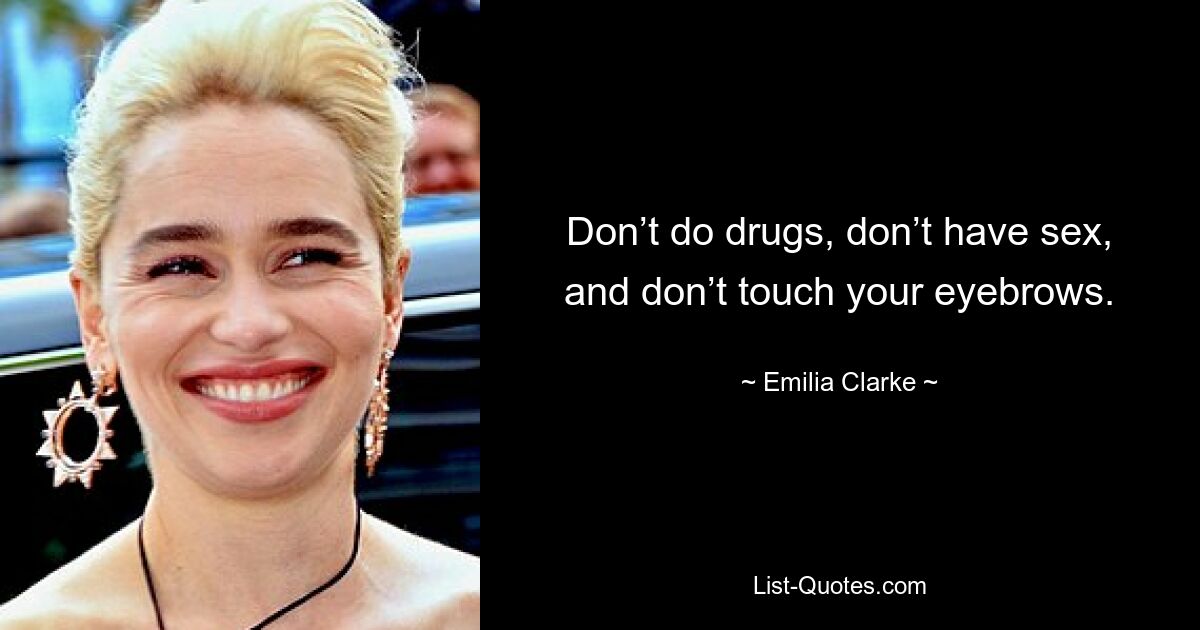 Don’t do drugs, don’t have sex, and don’t touch your eyebrows. — © Emilia Clarke