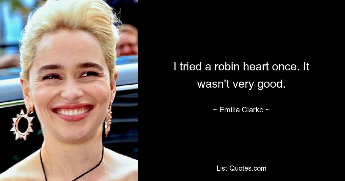 I tried a robin heart once. It wasn't very good. — © Emilia Clarke