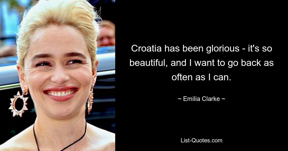 Croatia has been glorious - it's so beautiful, and I want to go back as often as I can. — © Emilia Clarke