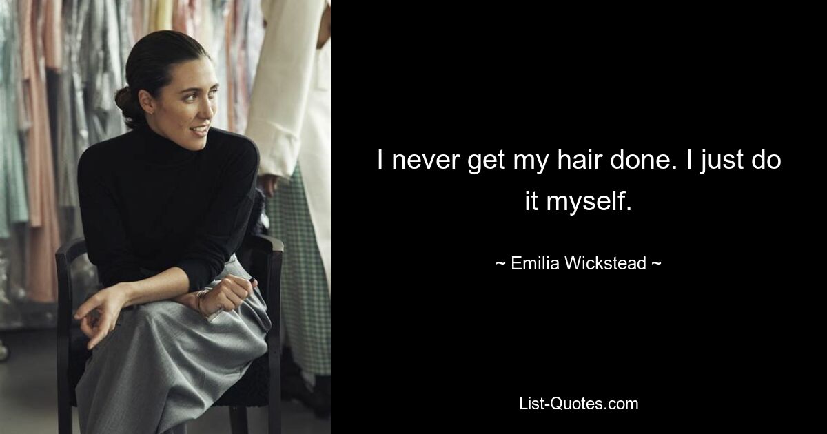 I never get my hair done. I just do it myself. — © Emilia Wickstead