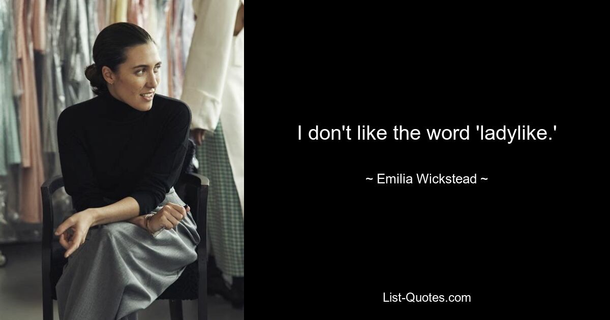 I don't like the word 'ladylike.' — © Emilia Wickstead