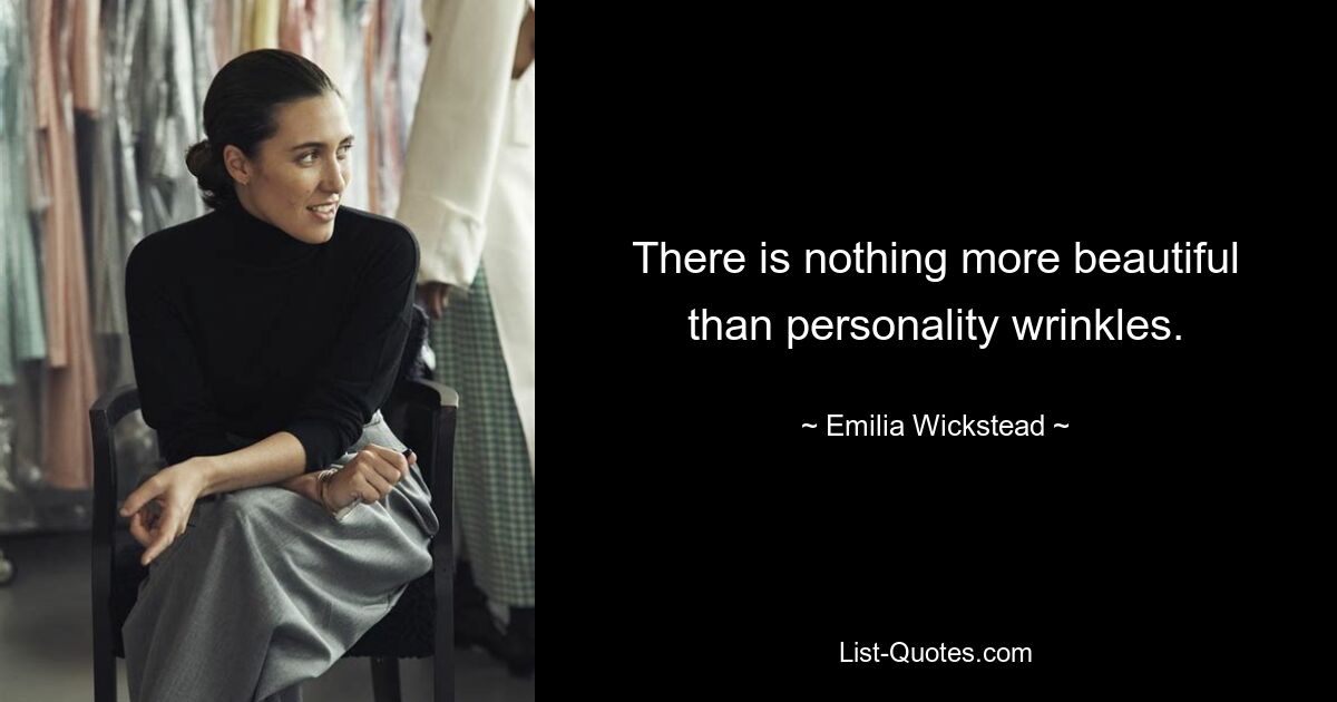 There is nothing more beautiful than personality wrinkles. — © Emilia Wickstead