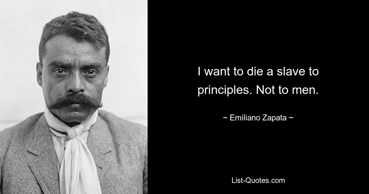 I want to die a slave to principles. Not to men. — © Emiliano Zapata