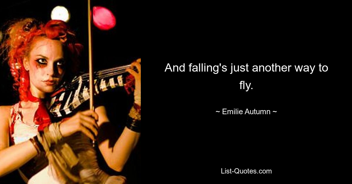 And falling's just another way to fly. — © Emilie Autumn