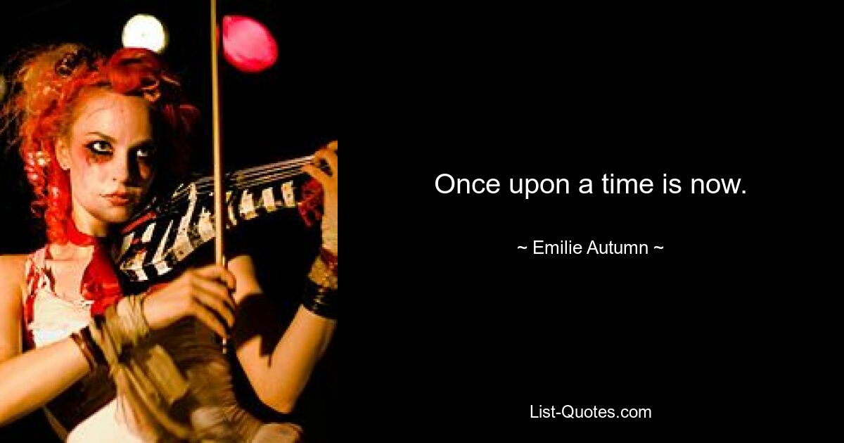 Once upon a time is now. — © Emilie Autumn