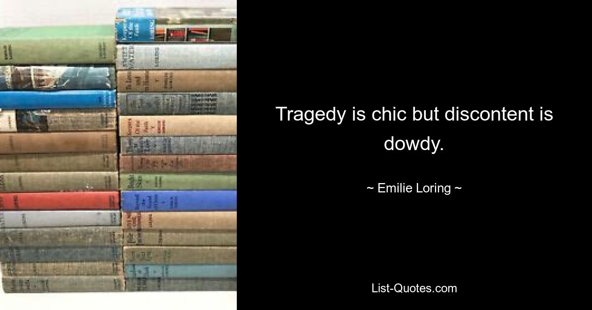 Tragedy is chic but discontent is dowdy. — © Emilie Loring