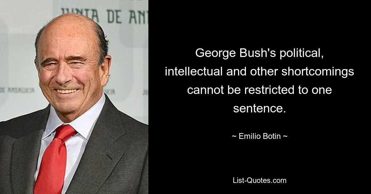 George Bush's political, intellectual and other shortcomings cannot be restricted to one sentence. — © Emilio Botin