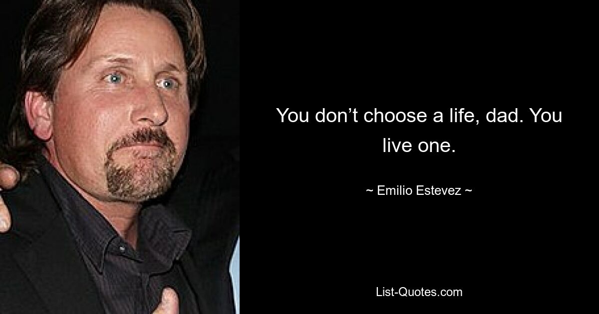 You don’t choose a life, dad. You live one. — © Emilio Estevez