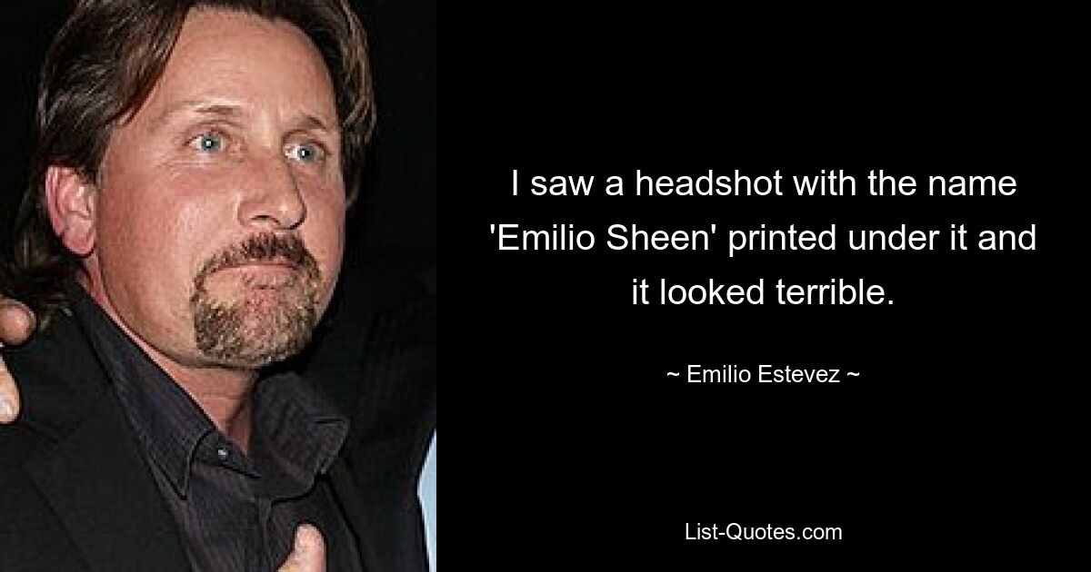 I saw a headshot with the name 'Emilio Sheen' printed under it and it looked terrible. — © Emilio Estevez