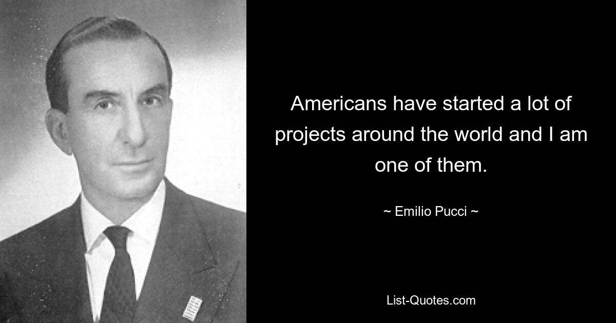 Americans have started a lot of projects around the world and I am one of them. — © Emilio Pucci