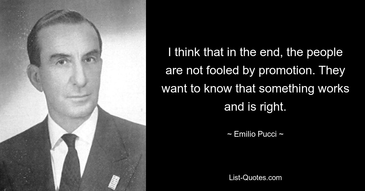 I think that in the end, the people are not fooled by promotion. They want to know that something works and is right. — © Emilio Pucci