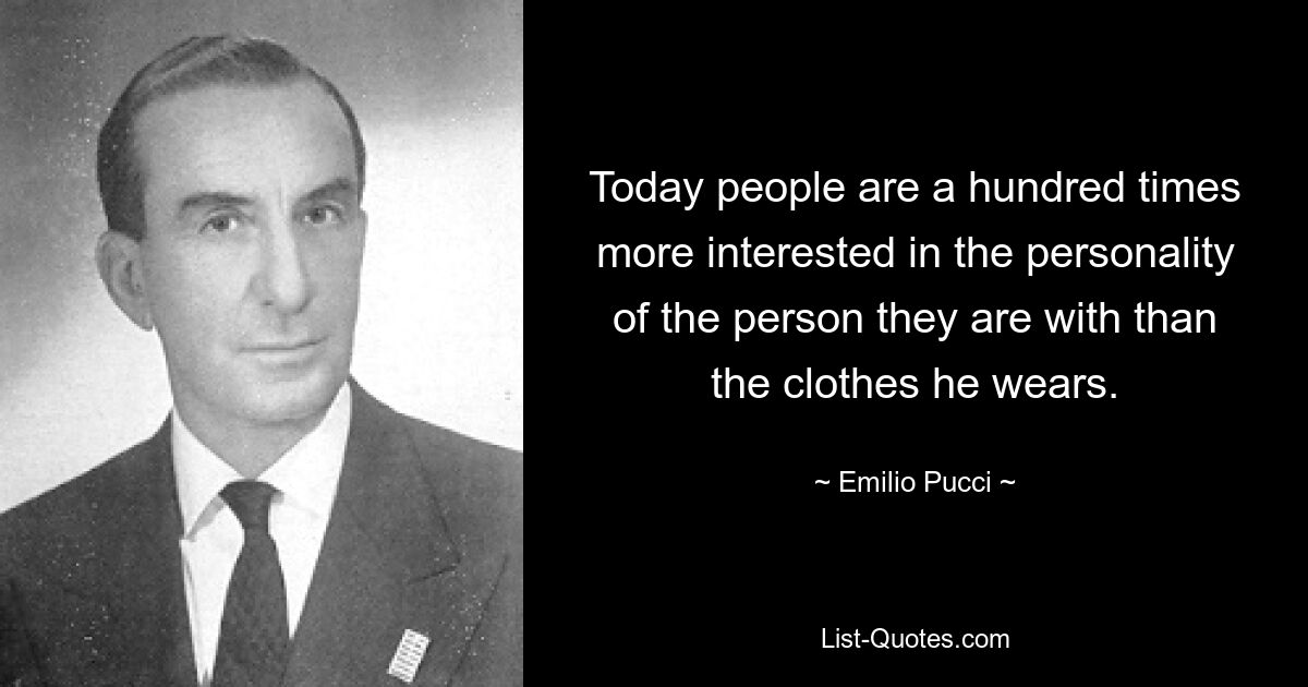 Today people are a hundred times more interested in the personality of the person they are with than the clothes he wears. — © Emilio Pucci